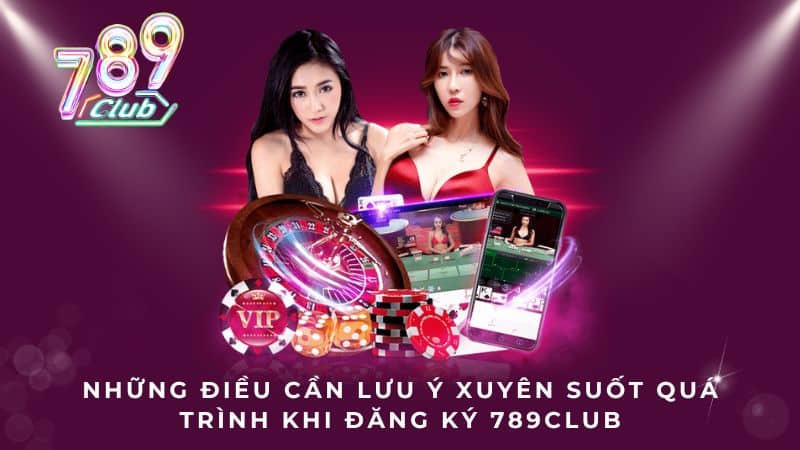Những điều cần lưu ý xuyên suốt quá trình khi đăng ký 789CLUB