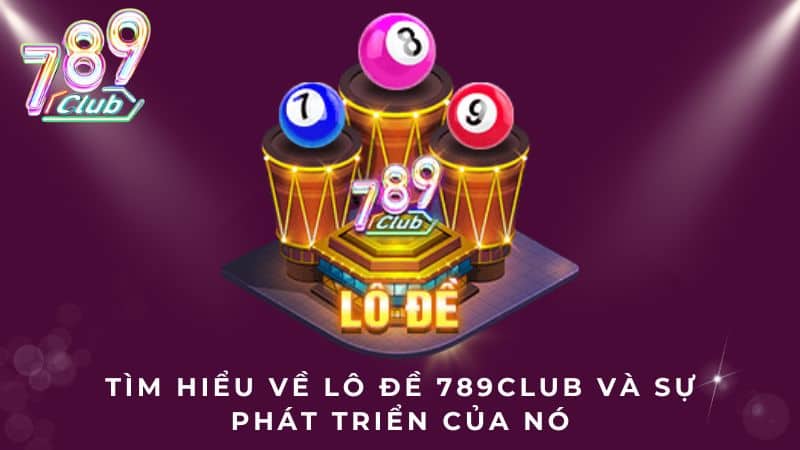 Tìm hiểu về lô đề 789Club và sự phát triển của nó