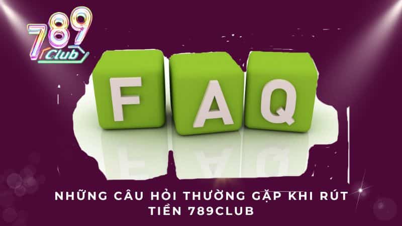 Những câu hỏi thường gặp khi rút tiền 789CLUB