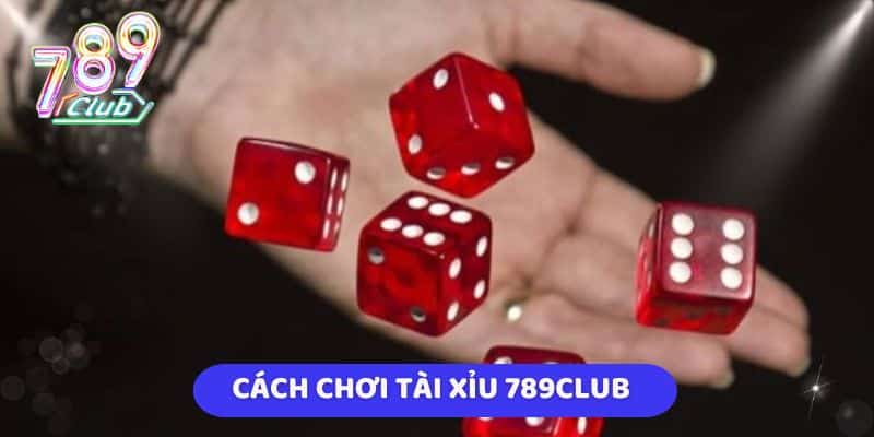 Cách chơi Tài xỉu 789Club