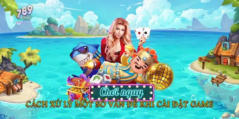 Cách Xử Lý Một Số Vấn Đề Khi Cài Đặt Game