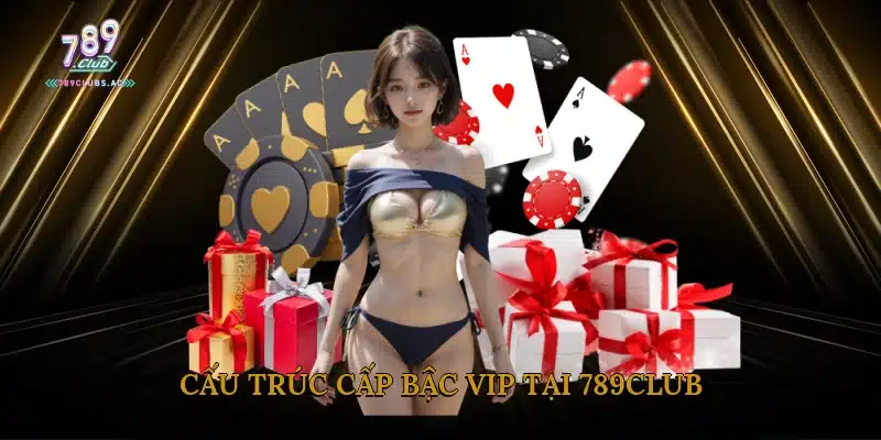 Cấu Trúc Cấp Bậc VIP Tại 789club