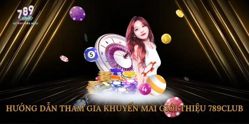 Hướng Dẫn Tham Gia Khuyến Mãi Giới Thiệu 789Club