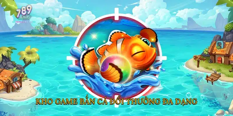 Kho game bắn cá đổi thưởng đa dạng