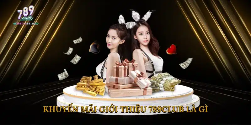 Khuyến Mãi Giới Thiệu 789Club Là Gì?