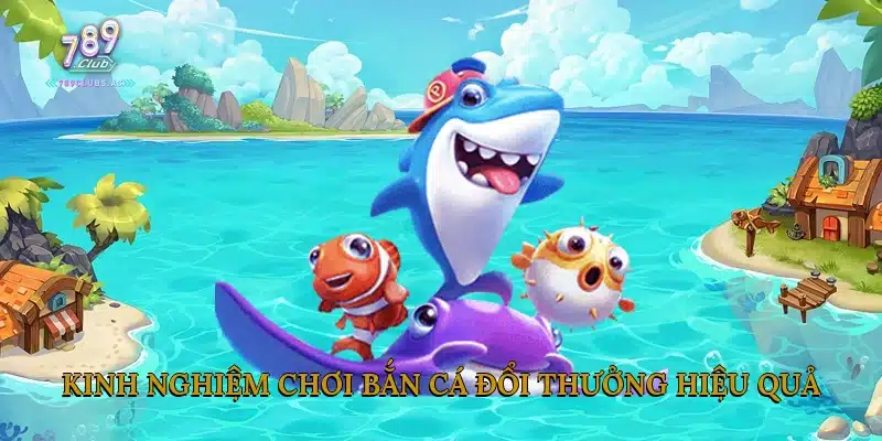Kinh nghiệm chơi bắn cá đổi thưởng hiệu quả