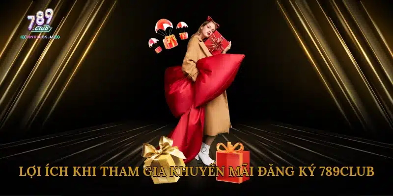 Lợi Ích Khi Tham Gia Khuyến Mãi Đăng Ký 789Club