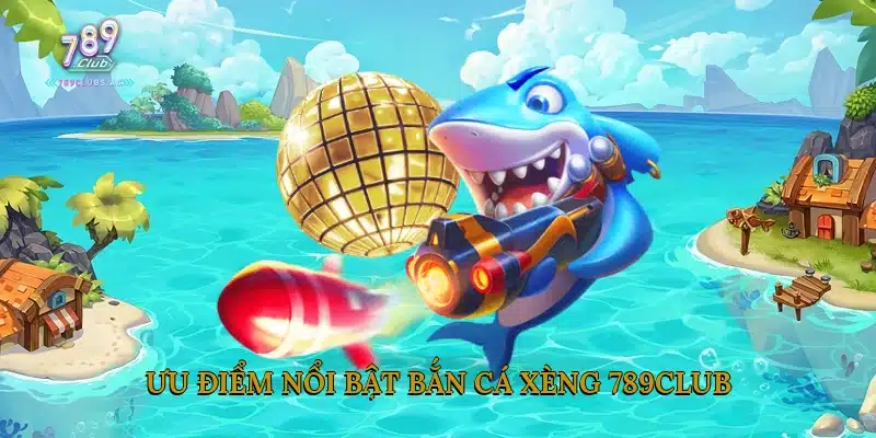 Ưu điểm nổi bật bắn cá xèng 789Club