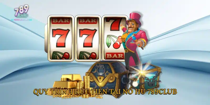 Quy trình rút tiền tại nổ hũ 789Club